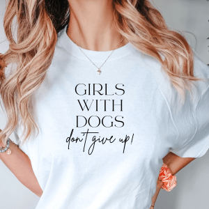 dog tshirts zapa and me 22 - GIRLS WITH DOGS DON'T GIVE UP